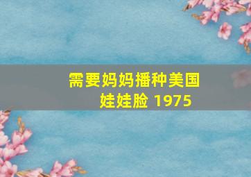 需要妈妈播种美国娃娃脸 1975